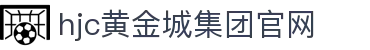 hjc黄金城·集团(中国区)唯一官方网站